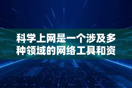 科学上网是一个涉及多种领域的网络工具和资源，主要分为以下几个方面