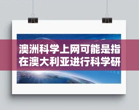 澳洲科学上网可能是指在澳大利亚进行科学研究、访问科学展览或参加科学活动的途径。澳大利亚是一个重视科学研究和教育的国家，有许多科学机构和项目在全球范围内都有影响力。以下是关于澳大利亚科学上网的一些信息