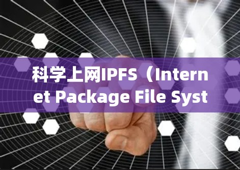 科学上网IPFS（Internet Package File System）是一种开源的云存储技术，旨在简化科学计算中的文件管理，减少用户负担。以下是对IPFS的详细分析