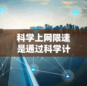 科学上网限速是通过科学计算和控制网络流量，确保数据传输速率在合理范围内。以下是科学上网限速的详细分析