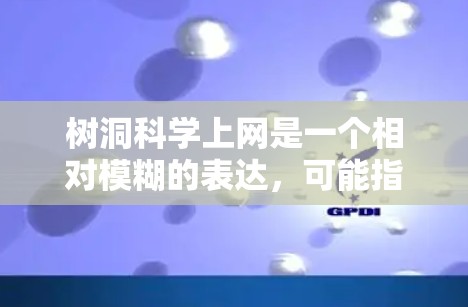 树洞科学上网是一个相对模糊的表达，可能指以下几种情况