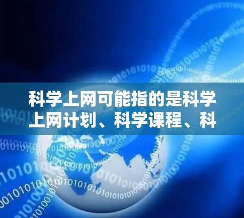 科学上网可能指的是科学上网计划、科学课程、科学活动，或者是科学互联网相关的指导。以下是一些关于科学上网的建议和方法