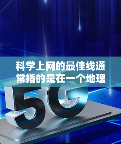 科学上网的最佳线通常指的是在一个地理位置和网络连接速度最稳定的网络点。以下是一些可能的科学上网最佳线推荐