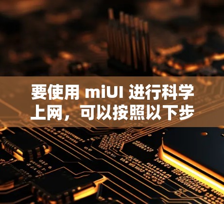要使用 miUI 进行科学上网，可以按照以下步骤进行