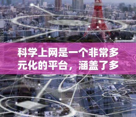 科学上网是一个非常多元化的平台，涵盖了多种科学知识的获取方式。以下是一个系统化的指南，帮助你更好地利用这些工具