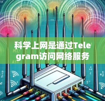 科学上网是通过Telegram访问网络服务器获取更多资源和信息的技术。以下是对科学上网的详细步骤和建议
