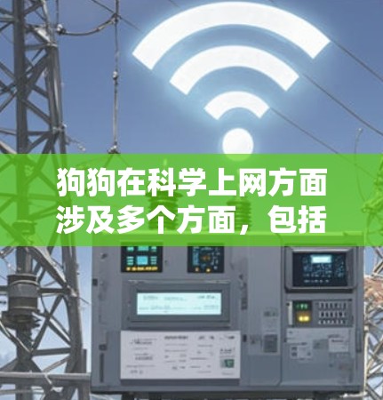 狗狗在科学上网方面涉及多个方面，包括技术应用、教育资源、安全措施以及未来发展。以下是对此问题的详细总结