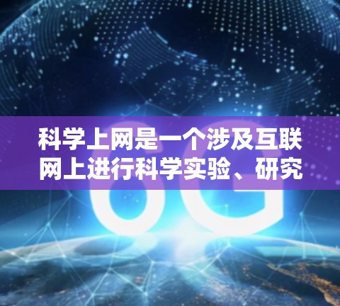 科学上网是一个涉及互联网上进行科学实验、研究或教育的平台。以下是科学上网的不同类型及其相关网站或资源