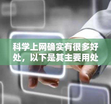 科学上网确实有很多好处，以下是其主要用处的总结