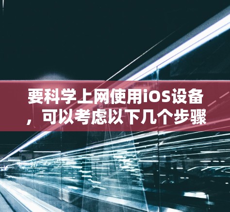 要科学上网使用iOS设备，可以考虑以下几个步骤