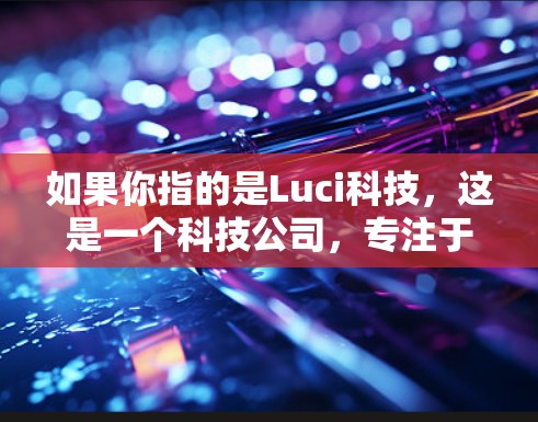 如果你指的是Luci科技，这是一个科技公司，专注于提供互联网服务。如果你指的是Luci网络，它可能是指Luci Networks，一个提供互联网设备和网络解决方案的公司