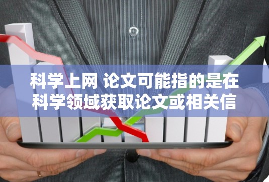 科学上网 论文可能指的是在科学领域获取论文或相关信息的途径。如果您需要获取科学领域的论文或相关信息，可以考虑以下几种方法