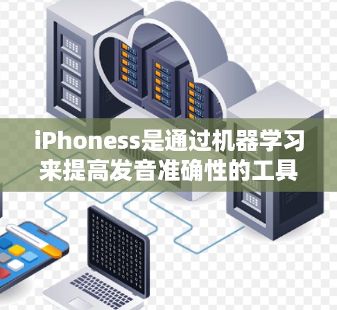 iPhoness是通过机器学习来提高发音准确性的工具，旨在帮助用户通过语音输入来获得更自然和准确的发音。以下是对iPhoness的系统学习和使用指南