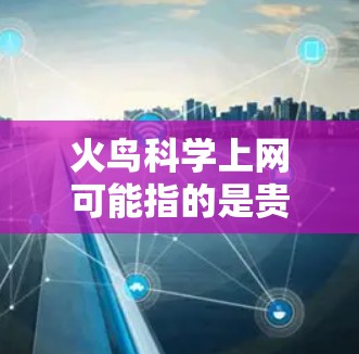 火鸟科学上网可能指的是贵司或某个团队使用的科学计算工具或平台，具体功能和使用方法可能因项目而异。以下是一般性的指导方针，供您参考