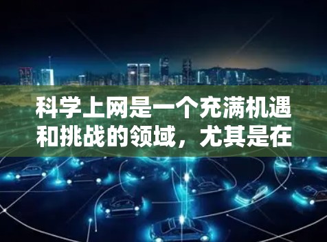 科学上网是一个充满机遇和挑战的领域，尤其是在科学研究、学术研究和信息检索方面。以下是一些关于科学上网的建议和注意事项，帮助你充分利用科学上网资源