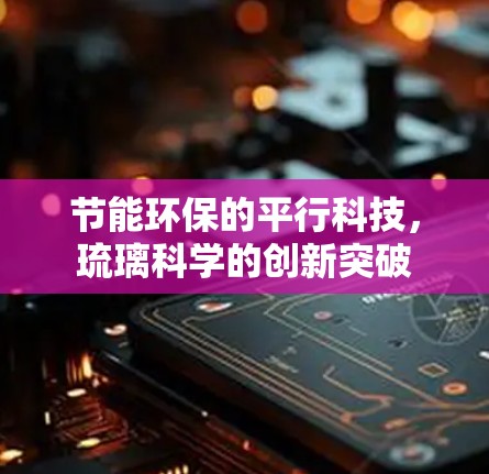 节能环保的平行科技，琉璃科学的创新突破