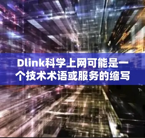 Dlink科学上网可能是一个技术术语或服务的缩写，具体含义需要结合上下文来理解。以下是一些可能的解释