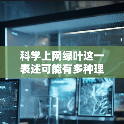 科学上网绿叶这一表述可能有多种理解，但其中最可能的解释是在科学领域，利用互联网技术来研究绿色植物。以下是对这一主题的详细分析和解释