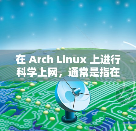 在 Arch Linux 上进行科学上网，通常是指在科学计算、数据分析或工程中使用网络服务或工具包。以下是一些实用的步骤和信息，帮助你高效地使用科学上网功能