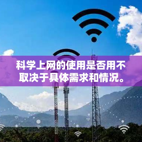科学上网的使用是否用不取决于具体需求和情况。以下是对科学上网的详细分析