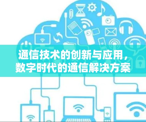 通信技术的创新与应用，数字时代的通信解决方案