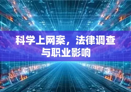 科学上网案，法律调查与职业影响