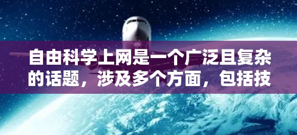 自由科学上网是一个广泛且复杂的话题，涉及多个方面，包括技术、安全、隐私、伦理等方面。以下是一些可能的相关内容和建议