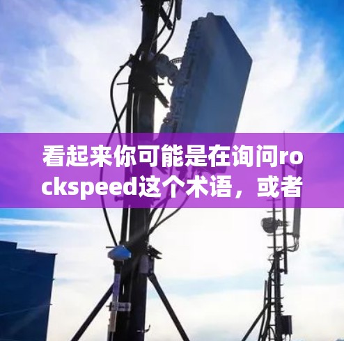 看起来你可能是在询问rockspeed这个术语，或者指的是某种特定的工具、软件或项目。为了帮助你更好地理解或提供相关信息，我需要一些关于rockspeed的具体信息，例如