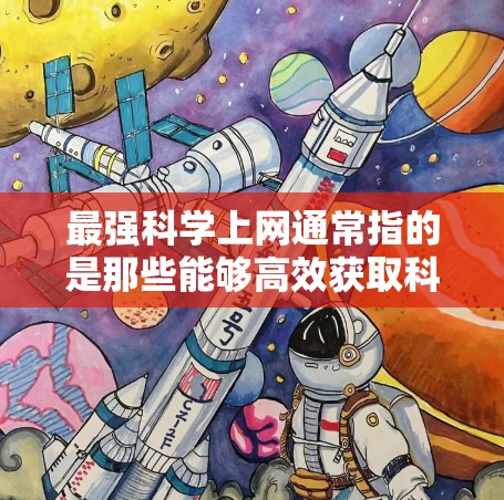 最强科学上网通常指的是那些能够高效获取科学知识、进行科学研究或学习的工具。以下是一些最强的科学上网推荐