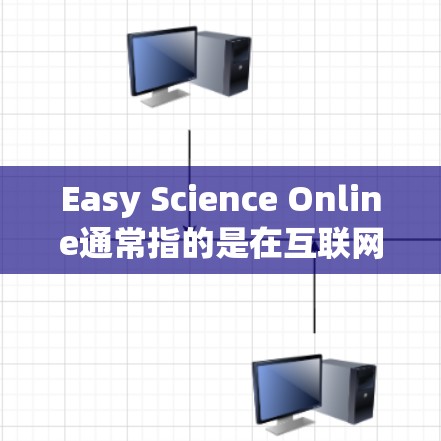Easy Science Online通常指的是在互联网上获取科学知识、实验、或信息的平台。以下是一些可能的解释和建议