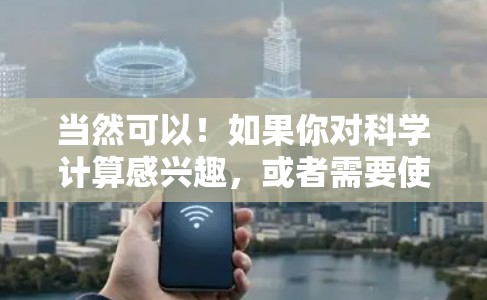 当然可以！如果你对科学计算感兴趣，或者需要使用科学工具，以下是一些推荐的科学网站、工具和资源