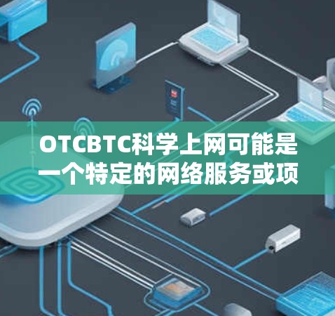 OTCBTC科学上网可能是一个特定的网络服务或项目，具体功能和用途需进一步了解。以下是一些可能的步骤和建议，帮助您更好地理解和使用