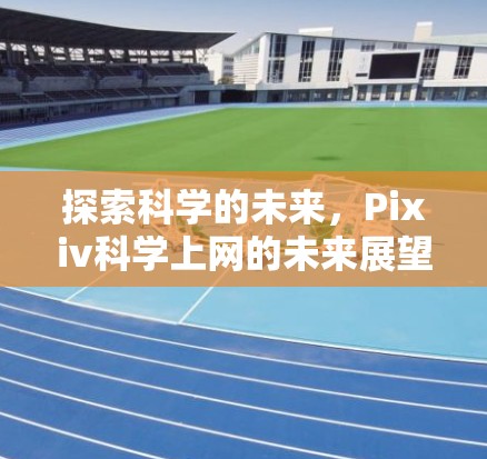 探索科学的未来，Pixiv科学上网的未来展望