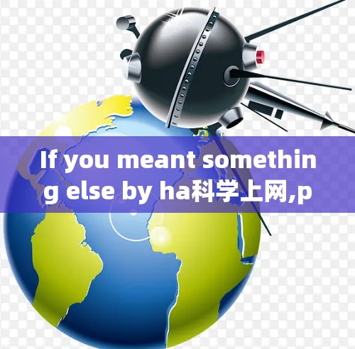 If you meant something else by ha科学上网,please provide more context,and I can assist you further!