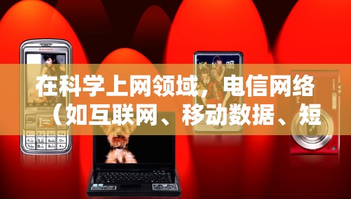 在科学上网领域，电信网络（如互联网、移动数据、短信服务等）通常指的是通过科学的技术和方法来提供和管理网络服务。科学上网可能指的是一种基于科学原理的应用，比如数据压缩、加密技术、高效的数据传输算法等