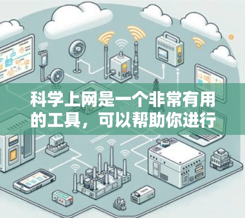 科学上网是一个非常有用的工具，可以帮助你进行学习、工作和生活中的各种需求。以下是一些常用的科学上网工具和方法，帮助你高效地利用网络资源