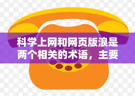 科学上网和网页版浪是两个相关的术语，主要在科技领域中被用来描述不同的在线工具和平台。以下是对这两个术语的详细说明