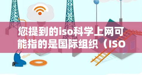 您提到的iso科学上网可能指的是国际组织（ISO）在科学领域的应用或相关网站。以下是一些可能的相关信息
