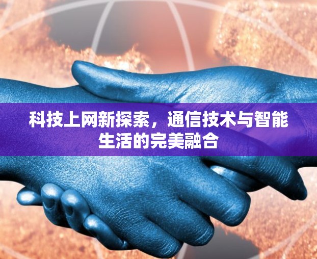 科技上网新探索，通信技术与智能生活的完美融合