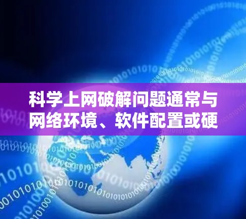 科学上网破解问题通常与网络环境、软件配置或硬件配置有关。以下是一些可能的解决方法