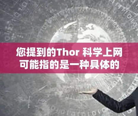 您提到的Thor 科学上网可能指的是一种具体的科学计算工具或平台。如果需要了解如何使用它进行网络操作，请提供更多具体信息，例如
