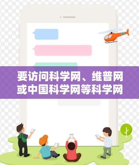 要访问科学网、维普网或中国科学网等科学网站,您可以按照以下步骤操作 要访问科学网、维普网或中国科学网等科学网站,您可以按照以下步骤操作