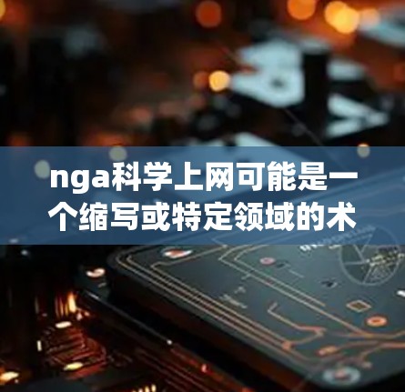 nga科学上网可能是一个缩写或特定领域的术语，但需要更多的上下文来明确其含义。如果是指网络科学或在网络上的科学应用，那么以下是一些建议
