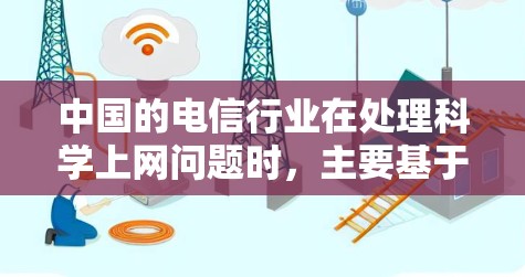 中国的电信行业在处理科学上网问题时，主要基于网络安全和用户权益的考虑，采取以下措施