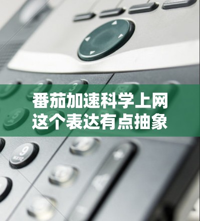 番茄加速科学上网这个表达有点抽象，可能需要明确几个部分