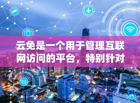 云免是一个用于管理互联网访问的平台，特别针对僵尸网络。它通过集成云服务，如AWS、Azure或Google Cloud，提供访问控制，限制用户和服务的访问