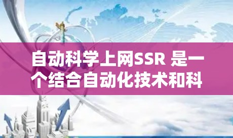 自动科学上网SSR 是一个结合自动化技术和科学方法的上网服务，旨在通过科学化流程和自动化工具优化用户体验。以下是其可能的功能和特点