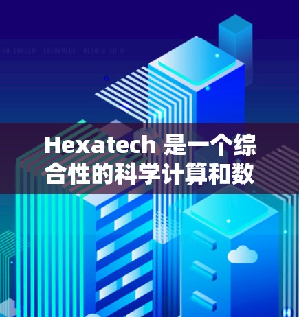 Hexatech 是一个综合性的科学计算和数据分析平台，旨在为研究人员和科学家提供高效、便捷的工具。以下是对Hexatech 的详细分析