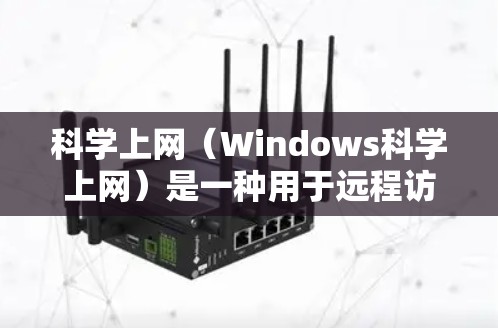 科学上网（Windows科学上网）是一种用于远程访问服务器的工具，通过互联网实现连接和访问。以下是对科学上网的详细步骤和建议