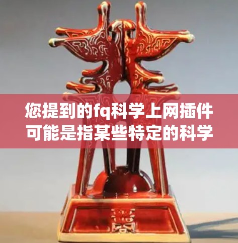 您提到的fq科学上网插件可能是指某些特定的科学计算工具或插件，但fq不是一个常见的术语。如果您指的是用于科学计算或数据处理的插件，可能需要提供更多上下文来准确理解您所指的是哪一种插件